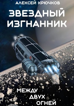 Скачать книгу Звездный Изгнанник. Между двух огней.