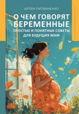 Скачать книгу О чем говорят беременные. Простые и понятные советы для будущих мам