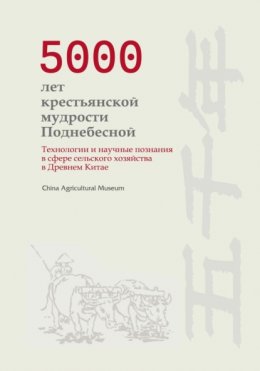 Скачать книгу 5000 лет крестьянской мудрости Поднебесной. Технологии и научные познания в сфере сельского хозяйства в Древнем Китае