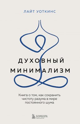 Скачать книгу Духовный минимализм. Книга о том, как сохранить чистоту разума в мире постоянного шума