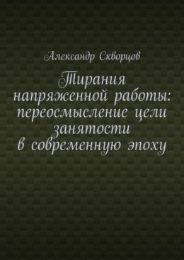 Скачать книгу Тирания напряженной работы: переосмысление цели занятости в современную эпоху