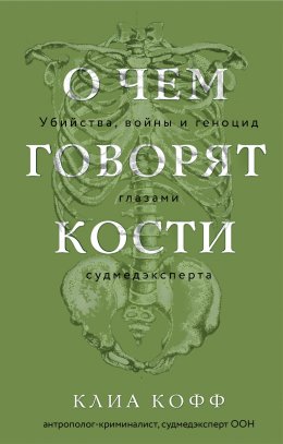 Скачать книгу О чем говорят кости. Убийства, войны и геноцид глазами судмедэксперта