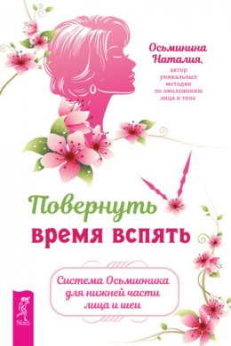 Скачать книгу Повернуть время вспять. Система Осьмионика для нижней части лица и шеи