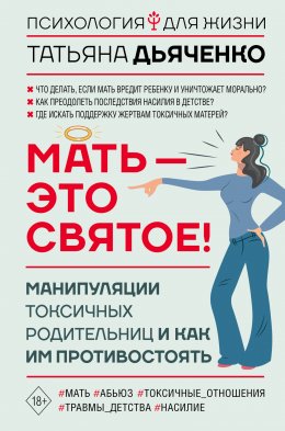 Скачать книгу Мать – это святое! Манипуляции токсичных родительниц и как им противостоять