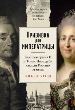 Скачать книгу Прививка для императрицы: Как Екатерина II и Томас Димсдейл спасли Россию от оспы