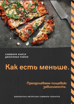 Скачать книгу Саммари книги Джиллиан Райли «Как есть меньше. Преодолеваем пищевую зависимость»