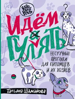 Скачать книгу Идем ГУЛаЯТЬ. Нескучные прогулки для питомцев и их хозяев