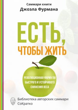 Скачать книгу Саммари книги Джоэла Фурмана «Есть, чтобы жить. Удивительная программа для быстрого и устойчивого снижения веса»