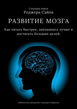 Скачать книгу Саммари книги Роджера Сайпа «Развитие мозга. Как читать быстрее, запоминать лучше и достигать больших целей»