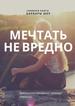 Скачать книгу Саммари книги Барбары Шер, Энни Готтлиб «Мечтать не вредно. Как получить то, чего действительно хочешь»