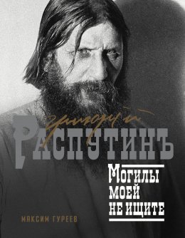 Скачать книгу Григорий Распутин. Могилы моей не ищите