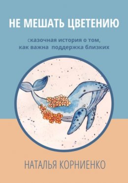 Скачать книгу Не мешать цветению. Сказочная история о том, как важна поддержка близких