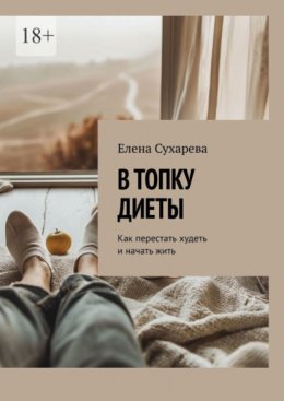 Скачать книгу В топку диеты. Как перестать худеть и начать жить