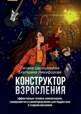 Скачать книгу Конструктор взросления. Эффективные техники самопознания, саморазвития и самоопределения для подростков и старшеклассников