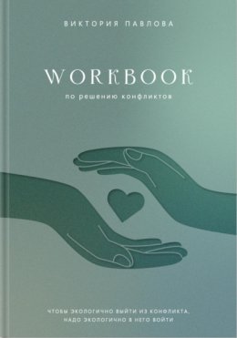 Скачать книгу Workbook по решению конфликтов. Чтобы экологично выйти из конфликта, надо экологично в него войти