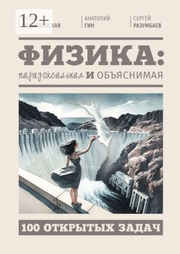 Скачать книгу Физика: парадоксальная и объяснимая. 100 открытых задач