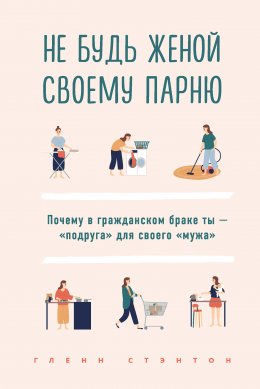 Скачать книгу Не будь женой своему парню. Почему в гражданском браке ты – «подруга» для своего «мужа»