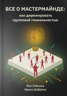 Скачать книгу Всё о мастермайнде: как дирижировать групповой гениальностью