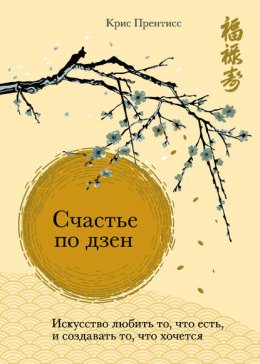 Скачать книгу Счастье по дзен. Искусство любить то, что есть, и создавать то, что хочется