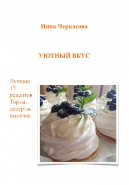 Скачать книгу Уютный вкус. Лучшие 17 рецептов. Торты, десерты, выпечка