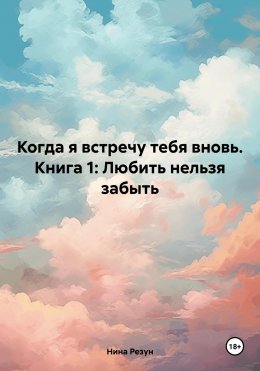 Скачать книгу Когда я встречу тебя вновь. Книга 1: Любить нельзя забыть