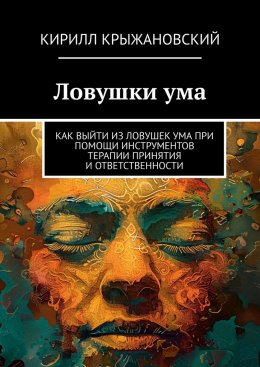 Скачать книгу Ловушки ума. Как выйти из ловушек ума при помощи инструментов терапии принятия и ответственности