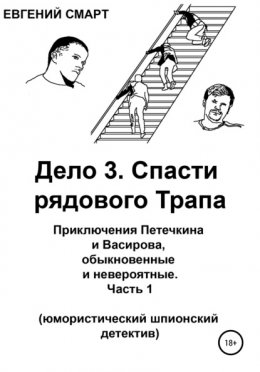 Скачать книгу Дело 3. Спасти рядового Трапа. Приключения Петечкина и Васирова, обыкновенные и невероятные (юмористический шпионский детектив). Часть 1