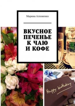 Скачать книгу Вкусное печенье к чаю и кофе. Рецепты домашнего печенья