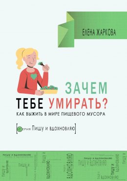 Скачать книгу Зачем тебе умирать? Как выжить в мире пищевого мусора