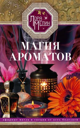 Скачать книгу Магия ароматов. Эфирные масла и специи от всех болезней