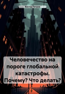 Скачать книгу Человечество на пороге глобальной катастрофы. Почему? Что делать?