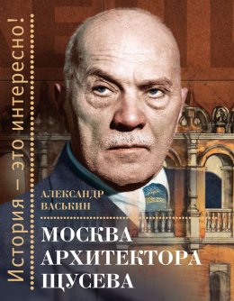 Скачать книгу Москва архитектора Щусева