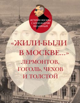 Скачать книгу «Жили-были в Москве…»: Лермонтов, Гоголь, Чехов и Толстой