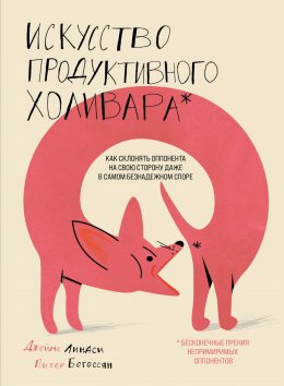 Скачать книгу Искусство продуктивного холивара. Как склонять оппонента на свою сторону даже в самом безнадежном споре