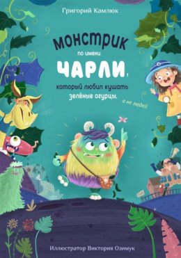 Скачать книгу Монстрик по имени Чарли, который любил кушать зелёные огурцы, а не людей