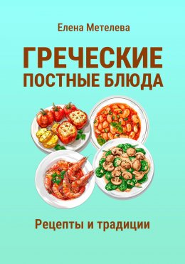 Скачать книгу Греческие постные блюда: рецепты и традиции