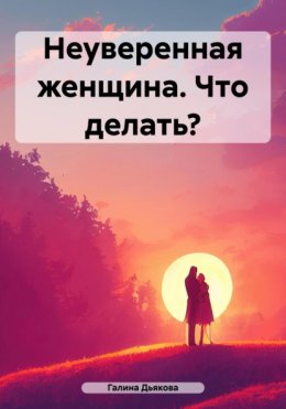 Скачать книгу Неуверенная женщина. Что делать?