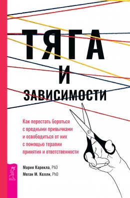 Скачать книгу Тяга и зависимости. Как перестать бороться с вредными привычками и освободиться от них с помощью терапии принятия и ответственности