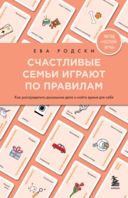 Скачать книгу Счастливые семьи играют по правилам. Как распределить домашние дела и найти время для себя