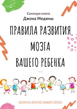 Скачать книгу Саммари книги Джона Медины «Правила развития мозга вашего ребенка. Что нужно малышу от 0 до 5 лет, чтобы он вырос умным и счастливым»