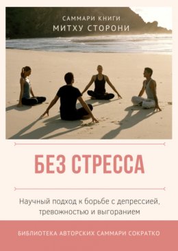 Скачать книгу Саммари книги Митху Сторони «Без стресса. Научный подход к борьбе с депрессией, тревожностью и выгоранием»