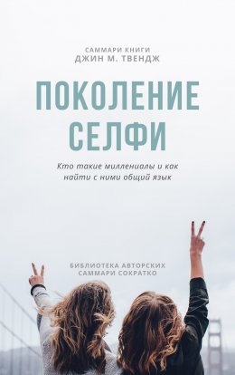 Скачать книгу Саммари книги Джин М. Твендж «Поколение селфи. Кто такие миллениалы и как найти с ними общий язык»