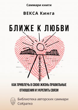 Скачать книгу Саммари книги Векcа Кинга «Ближе к любви. Как привлечь в свою жизнь правильные отношения и укрепить связи»