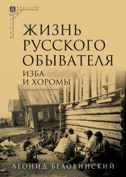 Скачать книгу Жизнь русского обывателя. Часть 1. Изба и хоромы