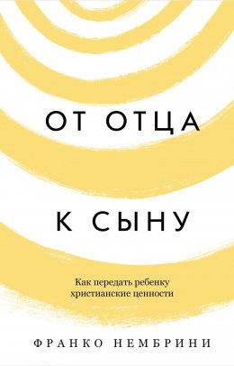 Скачать книгу От отца к сыну. Как передать ребенку христианские ценности