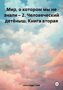 Скачать книгу Мир, о котором мы не знали – 2. Человеческий детёныш. Книга вторая