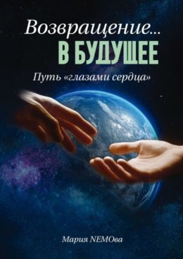 Скачать книгу Возвращение… в будущее. Путь «глазами сердца»