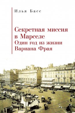 Скачать книгу Секретная миссия в Марселе. Один год из жизни Вариана Фрая