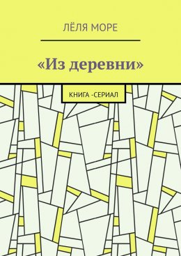 Скачать книгу Из деревни. Книга-сериал