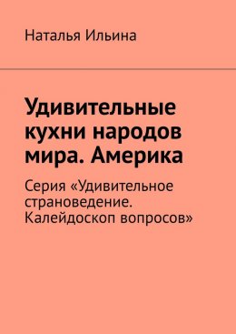 Скачать книгу Удивительные кухни народов мира. Америка. Серия «Удивительное страноведение. Калейдоскоп вопросов»